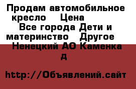 Продам автомобильное кресло  › Цена ­ 8 000 - Все города Дети и материнство » Другое   . Ненецкий АО,Каменка д.